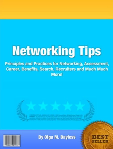 Networking Tips: Principles and Practices for Networking, Assessment, Career, Benefits, Search, Recruiters and Much Much More!