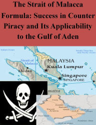 Title: The Strait of Malacca Formula: Success in Counter Piracy and Its Applicability to the Gulf of Aden, Author: Naval War College