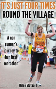 Title: It's Just Four Times Round the Village (A Non Runners Journey to Her First Marathon), Author: Helen Stothard