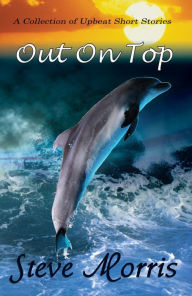 Title: Out On Top - A Collection of Upbeat Short Stories, Author: Steve Morris