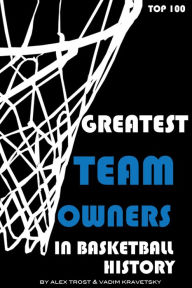 Title: Greatest Team Owners in Basketball History: Top 100, Author: Alex Trostanetskiy