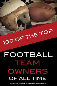 Title: 100 of the Top Football Team Owners of All Time, Author: Alex Trostanetskiy