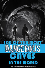 Title: 100 of the Most Dangerous Caves In the World, Author: Alex Trostanetskiy