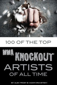 Title: 100 of the Top MMA Knockout Artists of All Time, Author: Alex Trostanetskiy