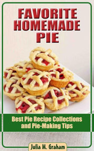 Title: Favorite Homemade Pie - Best Pie Recipe Collections and Pie-Making Tips, Author: Julia M.Graham