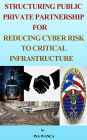 Structuring Public Private Partnership for Reducing Cyber Risk to Critical Infrastructure