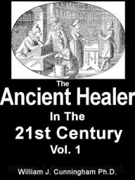 Title: The Ancient Healer In The 21st Century Vol 1, Author: William Cunningham Ph.D.