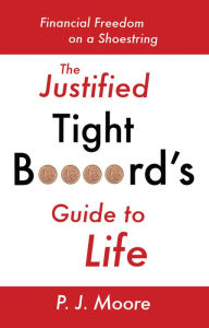 Title: The Justified Tight B****rd's Guide to Life: Financial Freedom on a Shoestring, Author: P.J. Moore