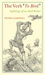 Title: The Verb 'To Bird': Sightings of an Avid Birder, Author: Peter Cashwell