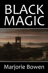 Title: Black Magic: A Tale of the Rise and Fall of the Antichrist by Marjorie Bowen, Author: Marjorie Bowen