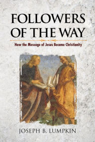 Title: Followers of the Way: How the Message of Jesus Became Christianity, Author: Joseph Lumpkin