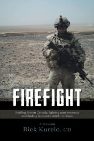 Title: Firefight: Battling fires in Canada, fighting wars overseas and finding humanity amid the chaos, Author: Rick Kurelo