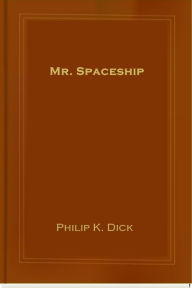 Title: Mr. Spaceship, Author: Philip K. Dick