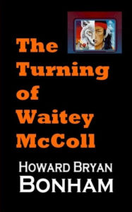 Title: The Turning Of Waitey McColl, Author: Howard Bryan Bonham