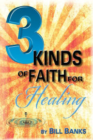 Title: Three Kinds of Faith for Healing, Author: Bill Banks