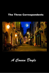 Title: The Three Correspondents, Author: Arthur Conan Doyle