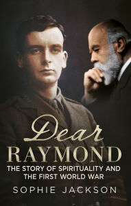 Title: Dear Raymond: The Story of Spirituality and the First World War, Author: Sophie Jackson