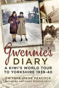 Title: Gwennie's Diary: A Kiwi's World Tour to Yorkshire 1939-40, Author: Gwynne Irene Peacock