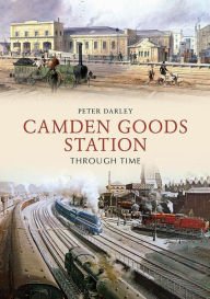Title: Camden Goods Station Through Time, Author: Peter Darley