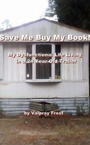 Title: Save Me Buy My Book! My Dysfunctional Life Living in a 24 Year Old Trailer, Author: Valpray Frost