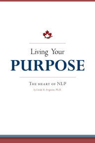 Title: Living Your Purpose: The Heart of NLP, Author: Linda R. Ferguson