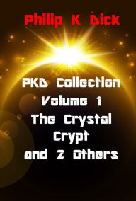 Title: PKD Collection Volume 1 The Crystal Crypt and 2 Others, Author: Philip K. Dick