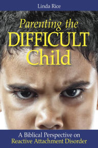 Title: Parenting The Difficult Child: A Biblical Perspective on Reactive Attachment Disorder, Author: Linda J. Rice