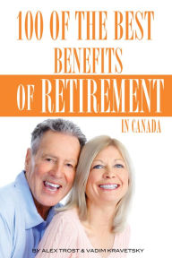 Title: 100 of the Best Benefits of Retirement In Canada, Author: Alex Trostanetskiy