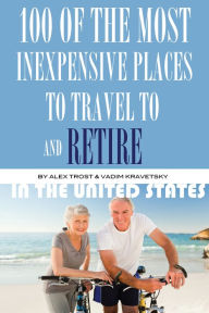 Title: 100 of the Most Inexpensive Places to Travel to and Retire In the United States, Author: Alex Trostanetskiy