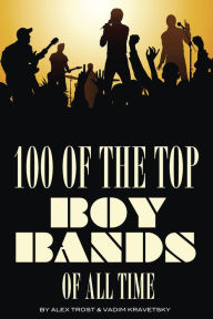 Title: 100 of the Top Boy Bands of All Time, Author: Alex Trostanetskiy