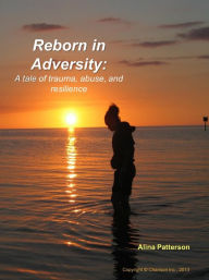 Title: Reborn In Adversity: A Tale of Trauma, Abuse, and Resilience, Author: Alina Patterson