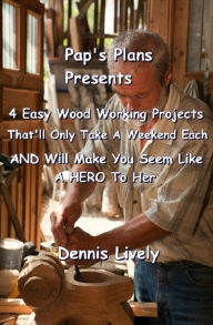 Title: Pap's Plans Presents:: 4 Easy Wood Working Projects That'll Only Take A Weekend Each AND Will Make You Seem Like A HERO To Her, Author: Dennis Lively