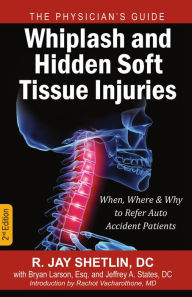 Title: Whiplash and Hidden Soft Tissue Injuries: When, Where and Why to Refer Auto Accident Patients, Author: Dr. R. Jay Shetlin