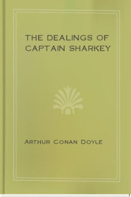 Title: The Dealings of Captain Sharkey, Author: Arthur Conan Doyle