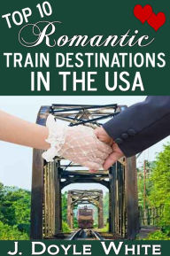 Title: Top 10 Romantic Train Destinations in the USA, Author: J. Doyle White