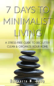 Title: 7 Days to Minimalist Living: A Stress-Free Guide to Declutter, Clean & Organize Your Home & Your Life, Author: Elizabeth N. Doyd