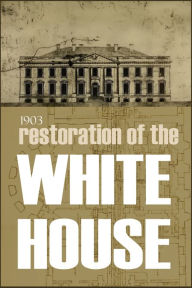 Title: Restoration of the White House: 1903, Author: Govt Printing Office