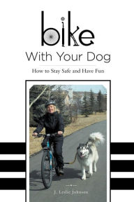 Title: Bike With Your Dog: How to Stay Safe and Have Fun, Author: J. Leslie Johnson