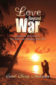 Title: Love Beyond War : Inspired by True Storiess, Author: Carol Cherry Anderson