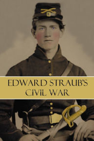 Title: Edward Straub's Civil War (Abridged), Author: Edward A. Straub