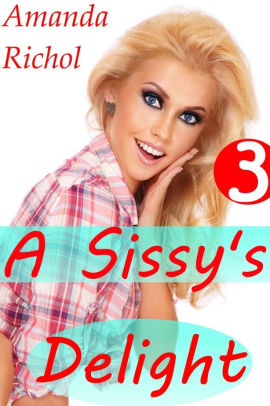 A Sissy S Delight 3 Crossdressing Sissy Forced Feminization Husband Cuckold Humiliation Gay Male Sex Story By Amanda Richol Nook Book Ebook Barnes Noble