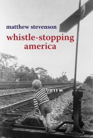 Title: Whistle-Stopping America, Author: Matthew Stevenson