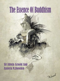 Title: The Essence of Buddhism by Sir Edwin Arnold and Ernest M. Bowden, Author: Sir Edwin Arnold and Ernest M. Bowden