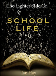 Title: The Lighter Side of School Life by Ian Hay, Author: Ian hay