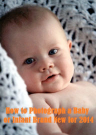 Title: Best Seller How to Photograph a Baby or Infant 2012 ( sensual, bodily, physical, corporeal, photo, picture, snap, snapshot, image, photograph ), Author: Photographing Your Baby