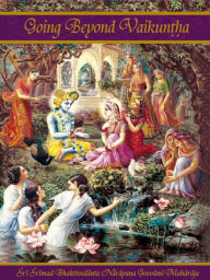 Title: Going Beyond Vaikuntha, Author: Sri Srimad Bhaktivedanta Narayana Gosvami Maharaja