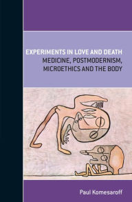 Title: Experiments in Love and Death: Medicine, Postmodernism, Microethics and the Body, Author: Paul Komesaroff