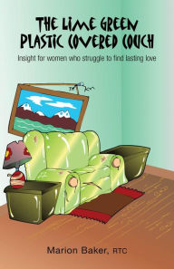 Title: The Lime Green Plastic Covered Couch: Insight for women who struggle to find lasting love, Author: Marion Baker