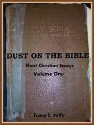 Title: Dust On The Bible: Christian Essays Volume One, Author: Tracy L. Judy