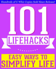 Title: 101 Lifehacks - Easy Ways to Simplify Life: Tips to Enhance Efficiency, Make Friends, Stay Organized, Simplify Life and Improve Quality of Life!, Author: G Whiz